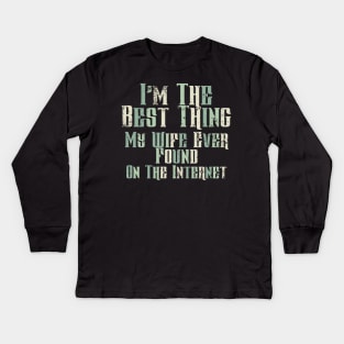 I’m The Best Thing My Wife Ever Found On The Internet Kids Long Sleeve T-Shirt